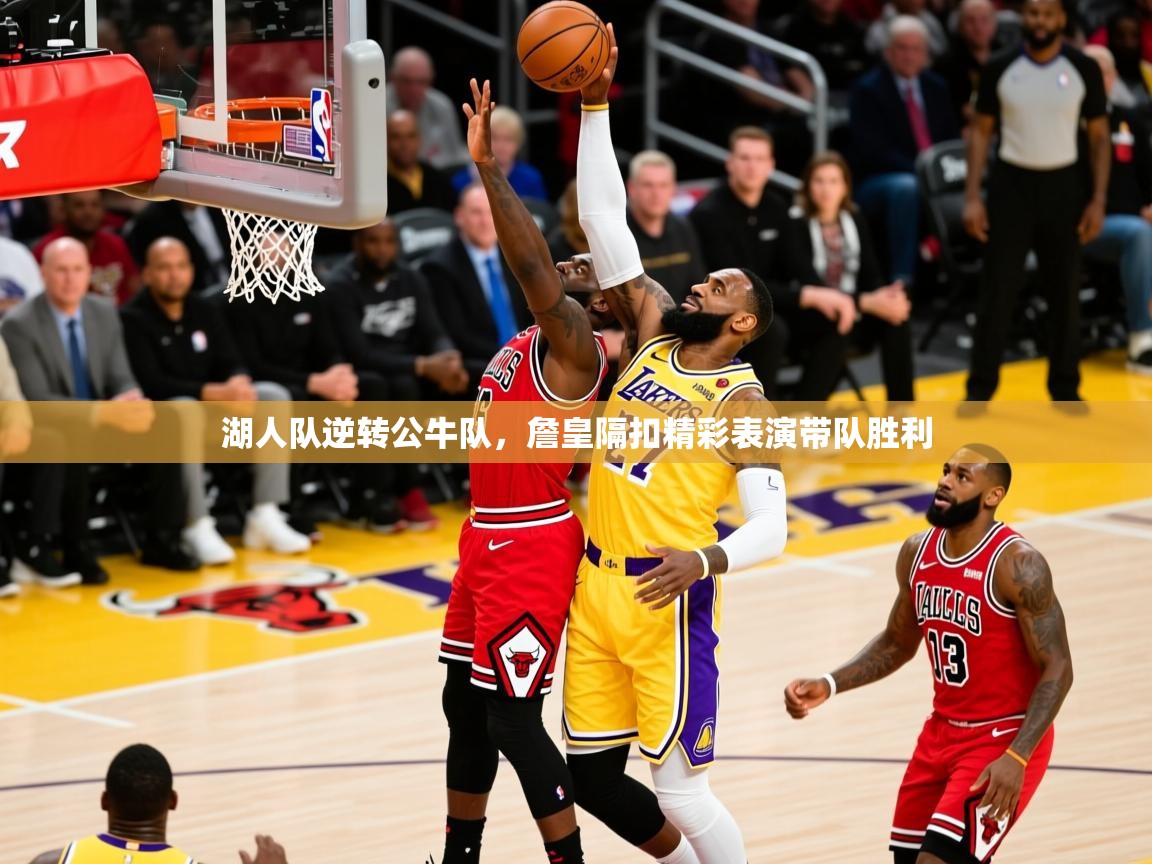 2025华会体育app下载湖人队逆转公牛队，詹皇隔扣精彩表演带队胜利  第1张
