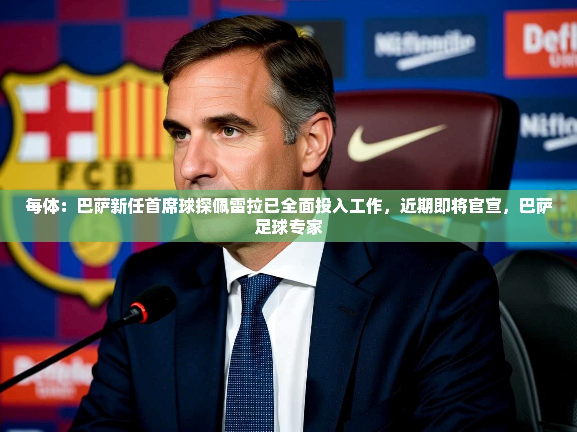 2025华体会体育网站皇马赞助商每体:巴萨新任首席球探佩雷拉已全面投入工作,近期即将官宣,巴萨足球专家 第1张