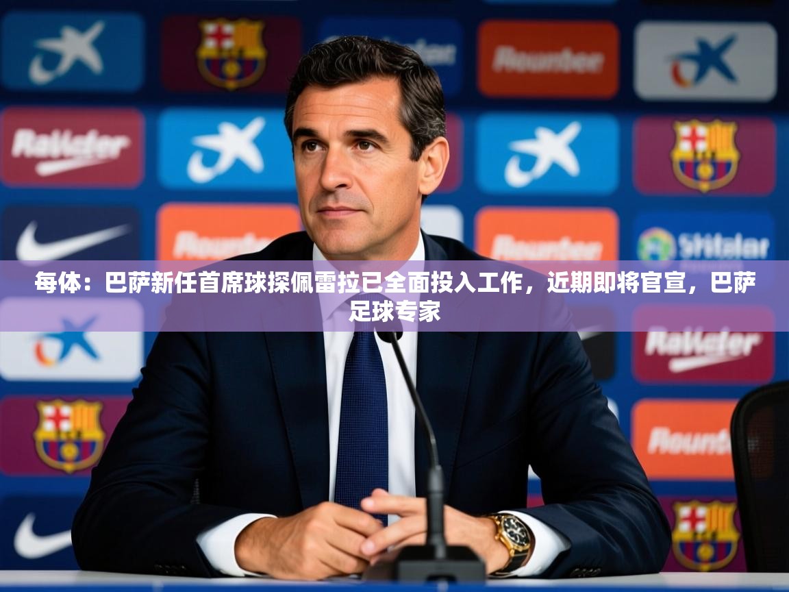 2025华体会体育网站皇马赞助商每体:巴萨新任首席球探佩雷拉已全面投入工作,近期即将官宣,巴萨足球专家 第2张