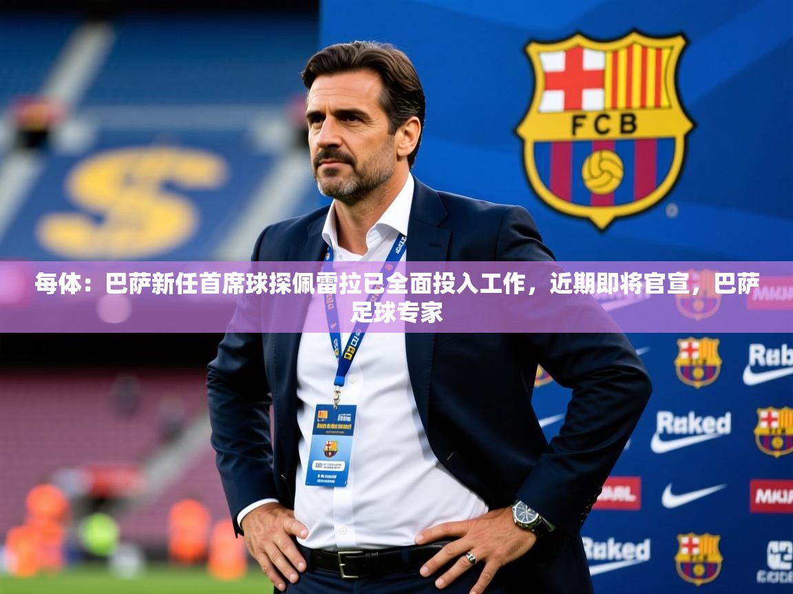 2025华体会体育网站皇马赞助商每体:巴萨新任首席球探佩雷拉已全面投入工作,近期即将官宣,巴萨足球专家 第4张