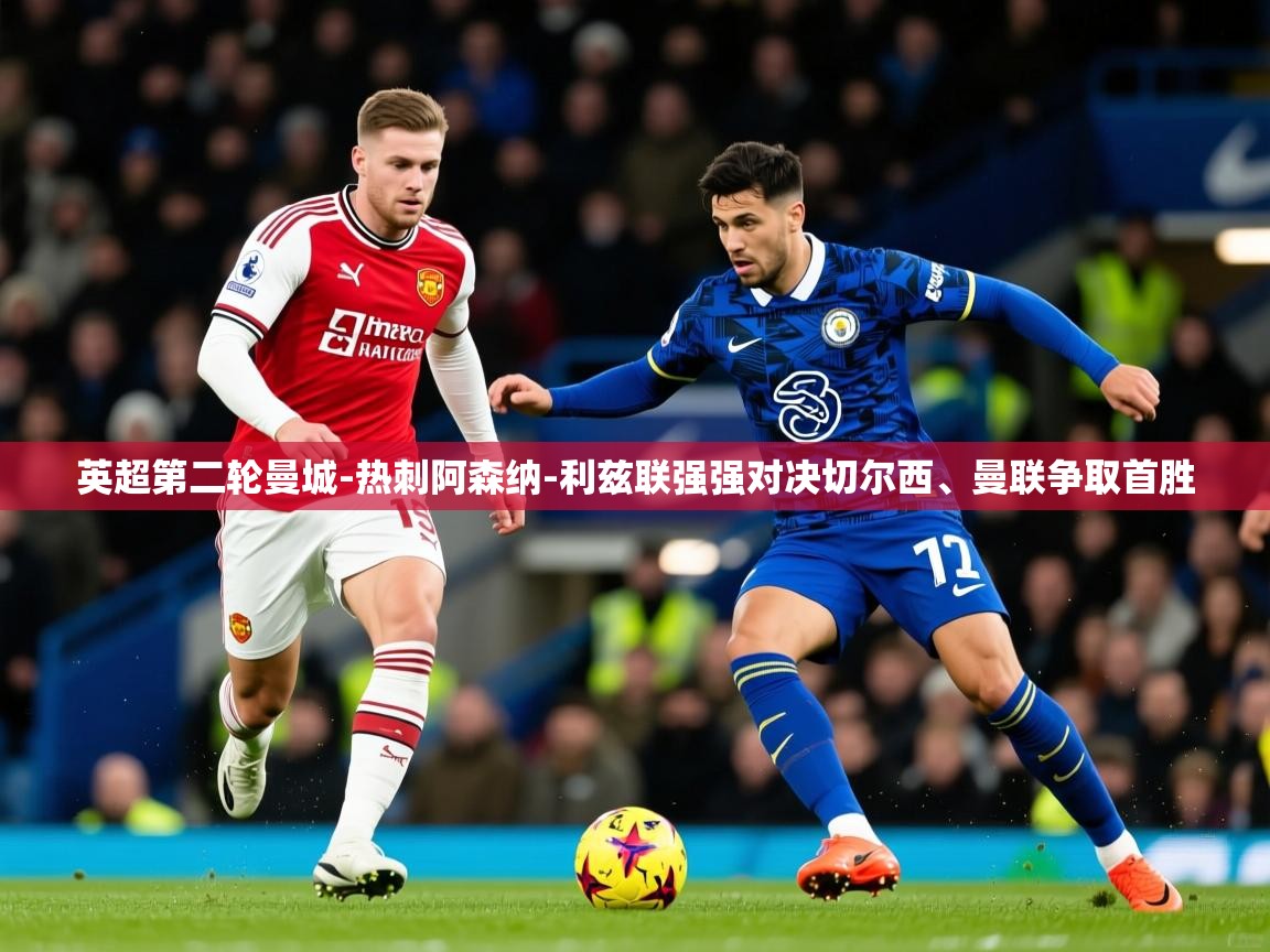 2025华体会体育英超第二轮曼城-热刺阿森纳-利兹联强强对决切尔西、曼联争取首胜  第1张