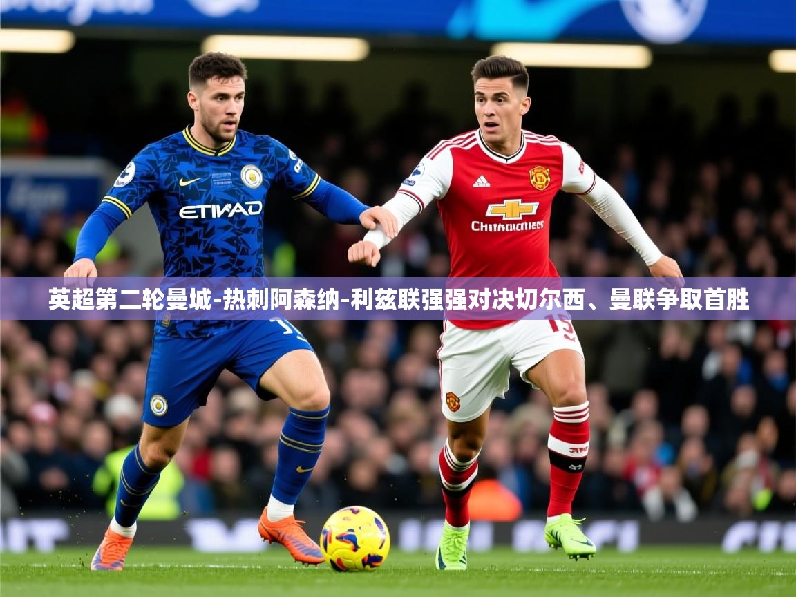2025华体会体育英超第二轮曼城-热刺阿森纳-利兹联强强对决切尔西、曼联争取首胜  第3张