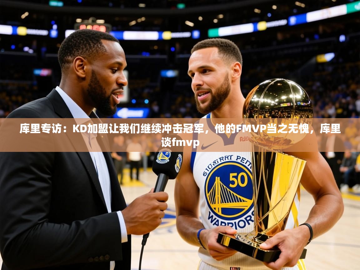 2025华体会体育库里专访：KD加盟让我们继续冲击冠军，他的FMVP当之无愧，库里谈fmvp  第1张