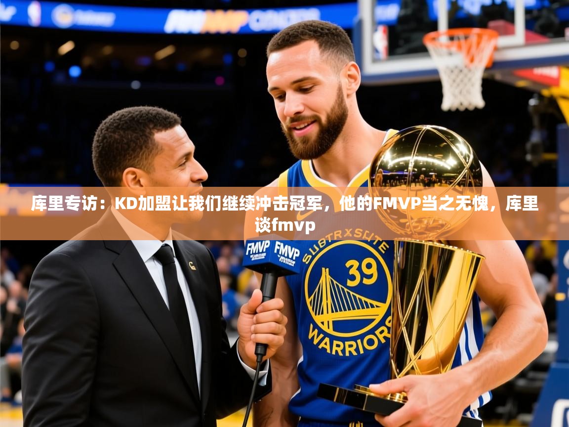 2025华体会体育库里专访：KD加盟让我们继续冲击冠军，他的FMVP当之无愧，库里谈fmvp  第2张