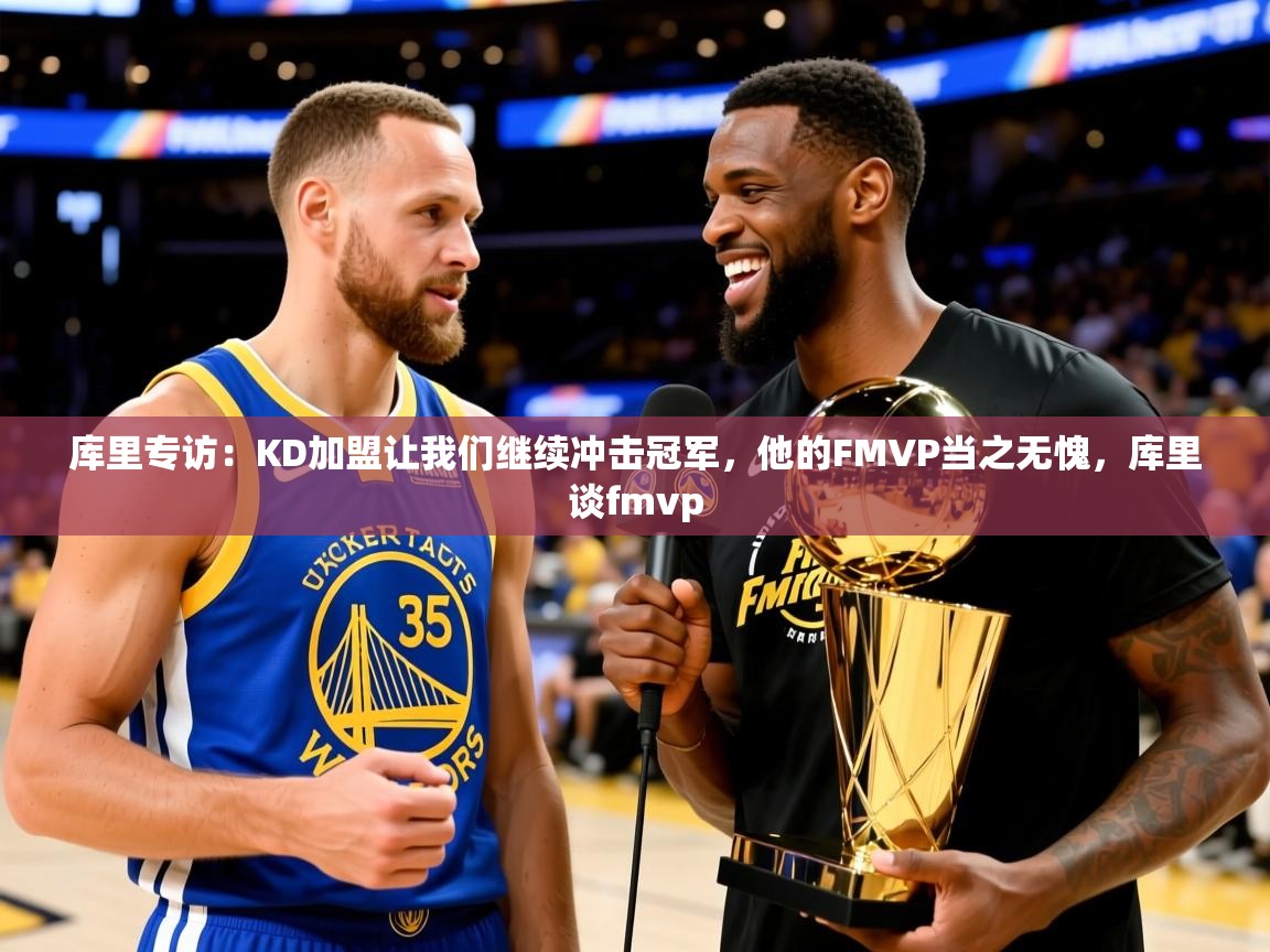 2025华体会体育库里专访：KD加盟让我们继续冲击冠军，他的FMVP当之无愧，库里谈fmvp  第3张