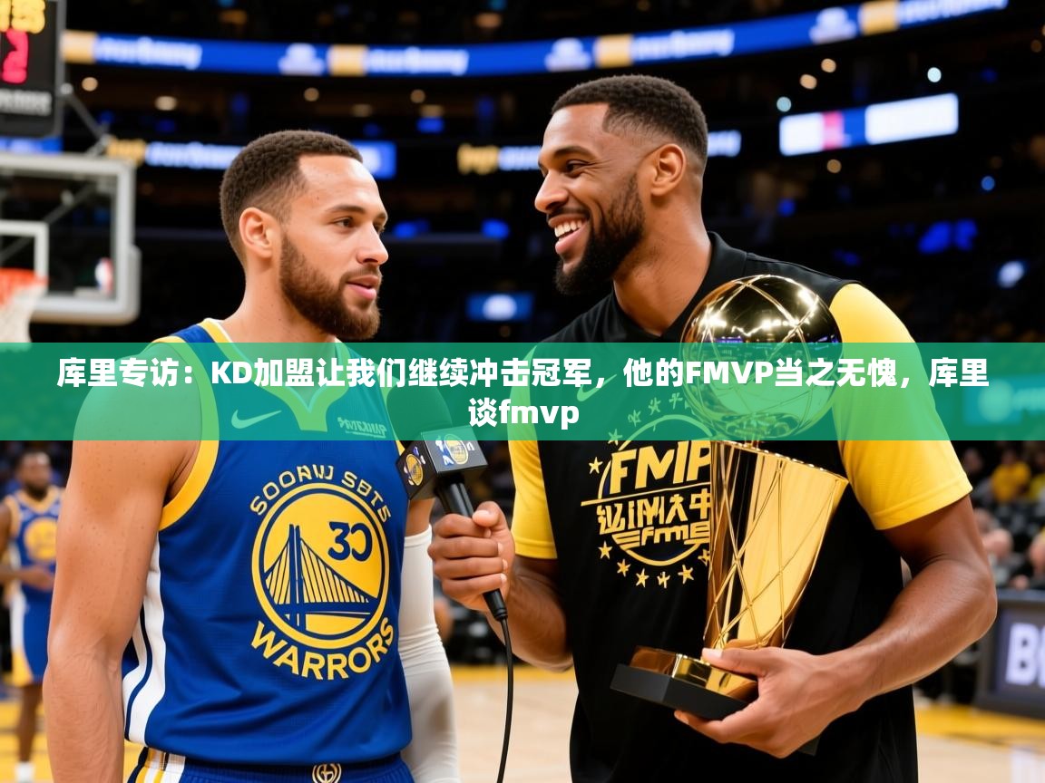 2025华体会体育库里专访：KD加盟让我们继续冲击冠军，他的FMVP当之无愧，库里谈fmvp  第4张